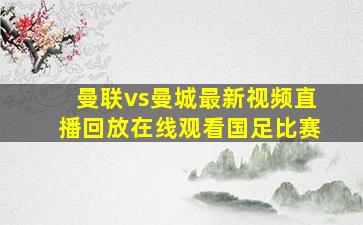 曼联vs曼城最新视频直播回放在线观看国足比赛