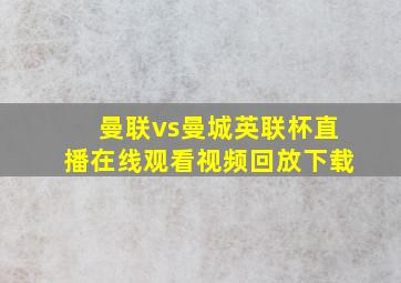 曼联vs曼城英联杯直播在线观看视频回放下载