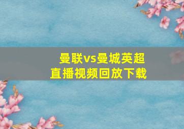 曼联vs曼城英超直播视频回放下载