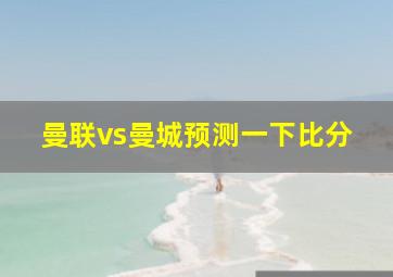 曼联vs曼城预测一下比分