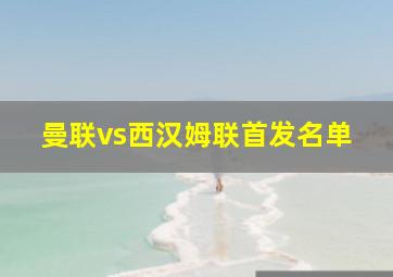 曼联vs西汉姆联首发名单