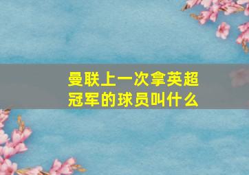 曼联上一次拿英超冠军的球员叫什么