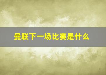 曼联下一场比赛是什么