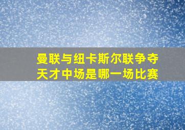 曼联与纽卡斯尔联争夺天才中场是哪一场比赛