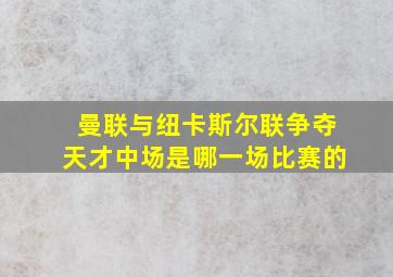 曼联与纽卡斯尔联争夺天才中场是哪一场比赛的