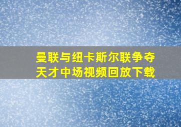 曼联与纽卡斯尔联争夺天才中场视频回放下载