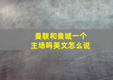 曼联和曼城一个主场吗英文怎么说