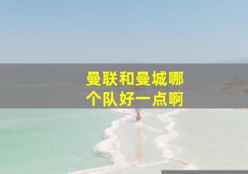 曼联和曼城哪个队好一点啊