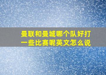 曼联和曼城哪个队好打一些比赛呢英文怎么说