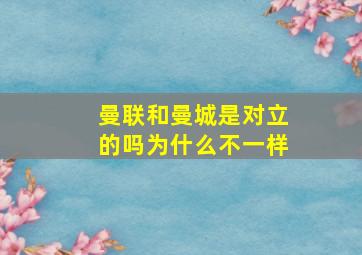 曼联和曼城是对立的吗为什么不一样