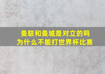 曼联和曼城是对立的吗为什么不能打世界杯比赛