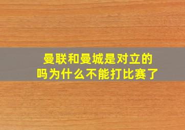 曼联和曼城是对立的吗为什么不能打比赛了