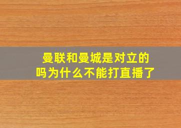 曼联和曼城是对立的吗为什么不能打直播了