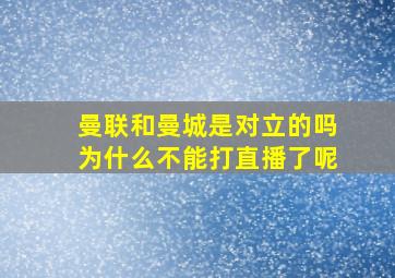 曼联和曼城是对立的吗为什么不能打直播了呢