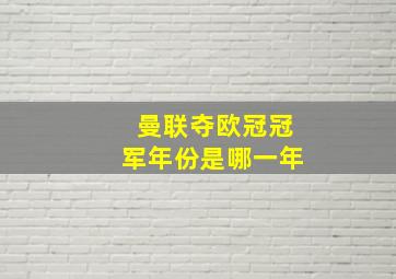 曼联夺欧冠冠军年份是哪一年