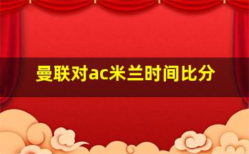 曼联对ac米兰时间比分