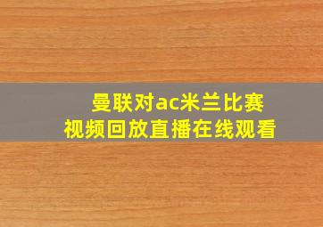 曼联对ac米兰比赛视频回放直播在线观看