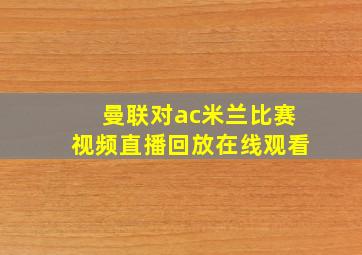 曼联对ac米兰比赛视频直播回放在线观看