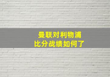 曼联对利物浦比分战绩如何了