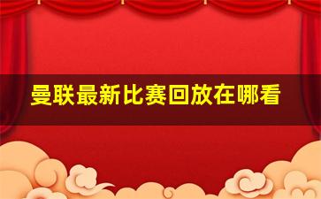 曼联最新比赛回放在哪看