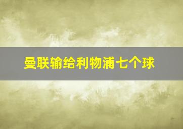 曼联输给利物浦七个球