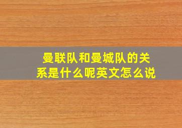 曼联队和曼城队的关系是什么呢英文怎么说