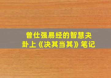 曾仕强易经的智慧夬卦上《决其当其》笔记