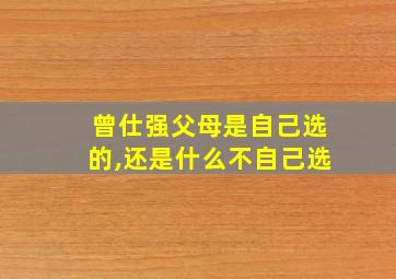 曾仕强父母是自己选的,还是什么不自己选