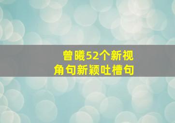 曾曦52个新视角句新颖吐槽句