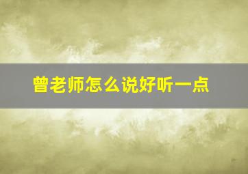 曾老师怎么说好听一点