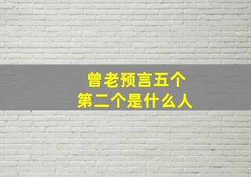 曾老预言五个第二个是什么人