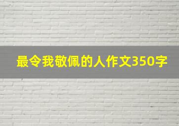 最令我敬佩的人作文350字