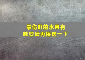 最伤肝的水果有哪些请再播送一下