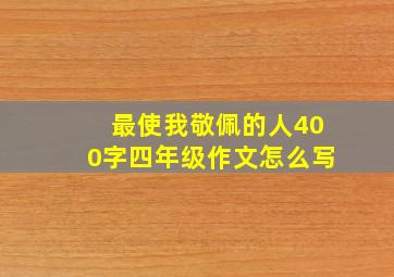 最使我敬佩的人400字四年级作文怎么写