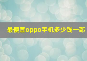 最便宜oppo手机多少钱一部