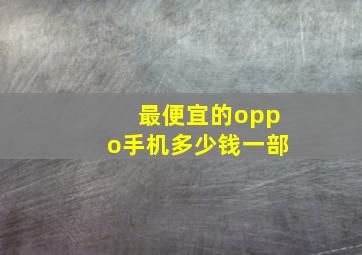 最便宜的oppo手机多少钱一部