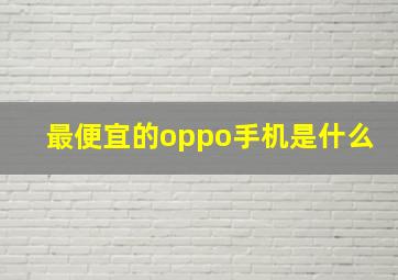 最便宜的oppo手机是什么