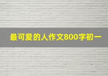 最可爱的人作文800字初一