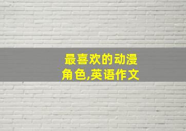 最喜欢的动漫角色,英语作文