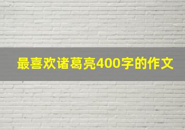 最喜欢诸葛亮400字的作文