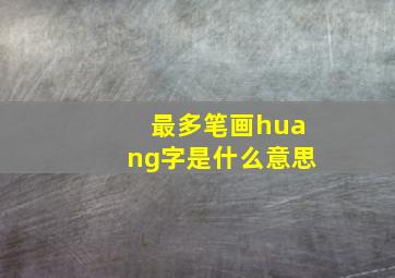 最多笔画huang字是什么意思