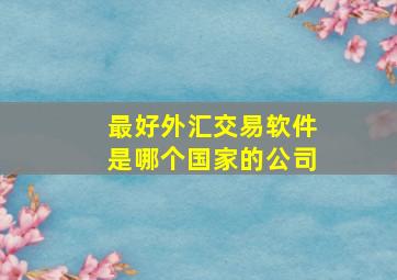 最好外汇交易软件是哪个国家的公司