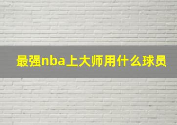 最强nba上大师用什么球员