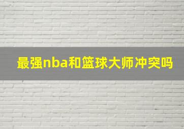 最强nba和篮球大师冲突吗