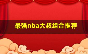 最强nba大叔组合推荐