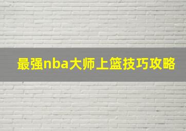 最强nba大师上篮技巧攻略