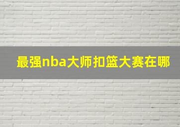 最强nba大师扣篮大赛在哪