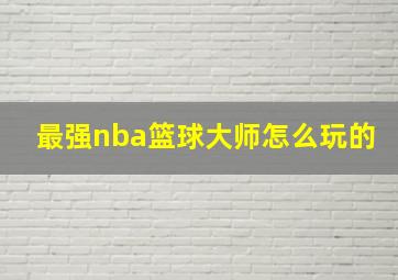 最强nba篮球大师怎么玩的