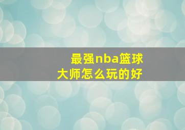 最强nba篮球大师怎么玩的好