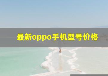 最新oppo手机型号价格